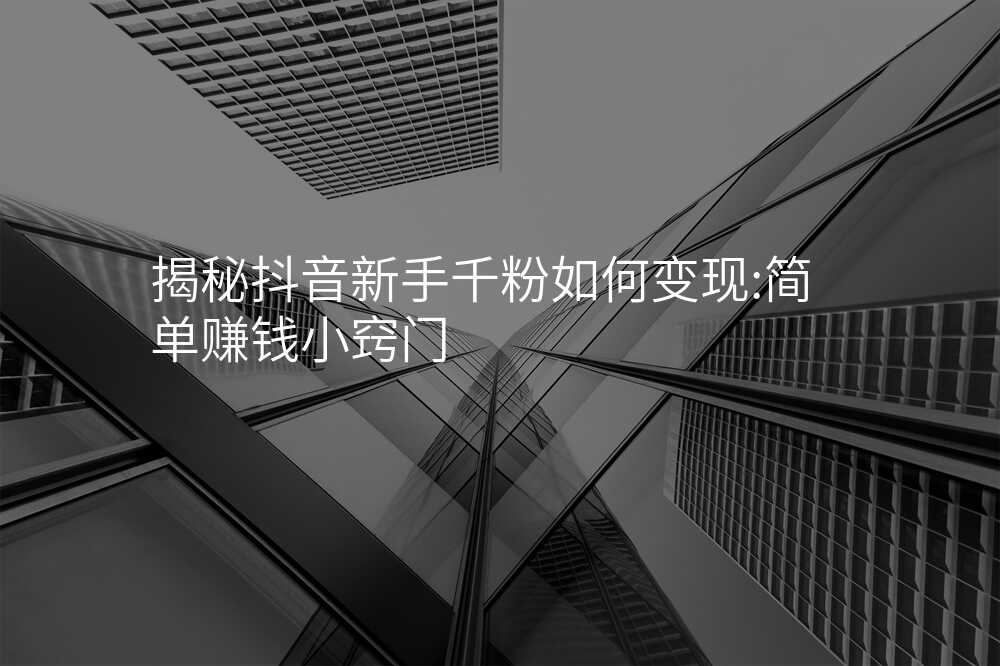 揭秘抖音新手千粉如何变现:简单赚钱小窍门