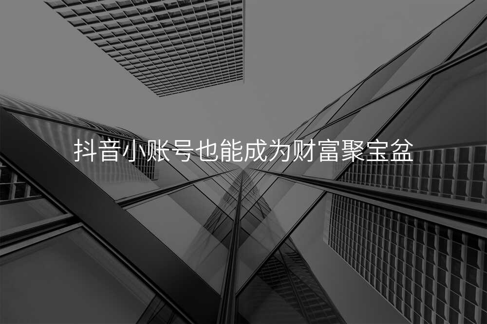 抖音小账号也能成为财富聚宝盆