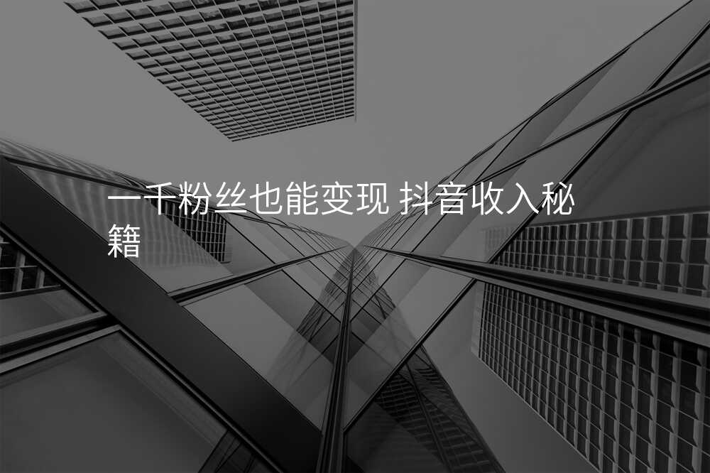 一千粉丝也能变现 抖音收入秘籍