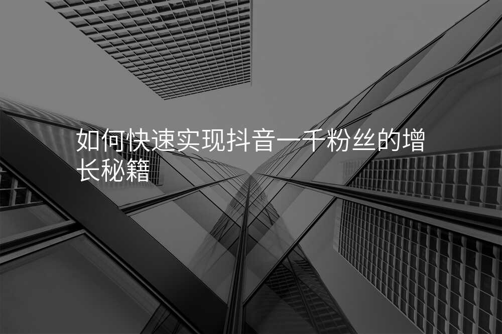 如何快速实现抖音一千粉丝的增长秘籍