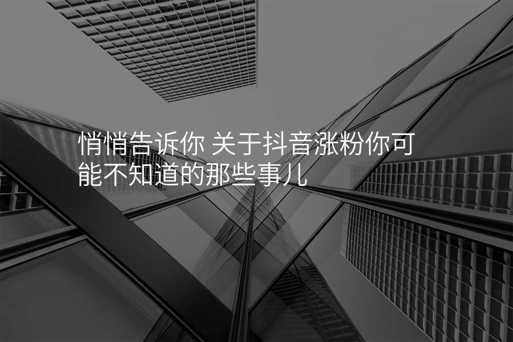 悄悄告诉你 关于抖音涨粉你可能不知道的那些事儿