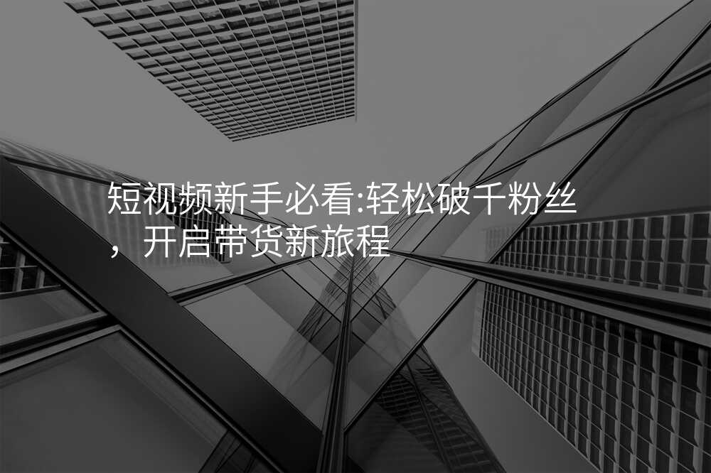 短视频新手必看:轻松破千粉丝,开启带货新旅程