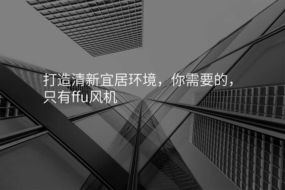 打造清新宜居环境,你需要的,只有ffu风机