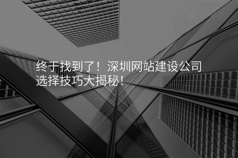 终于找到了!深圳网站建设公司选择技巧大揭秘!