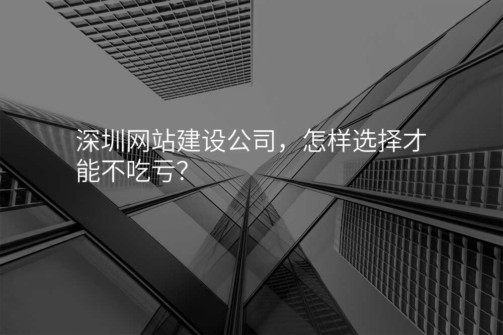 深圳网站建设公司,怎样选择才能不吃亏?