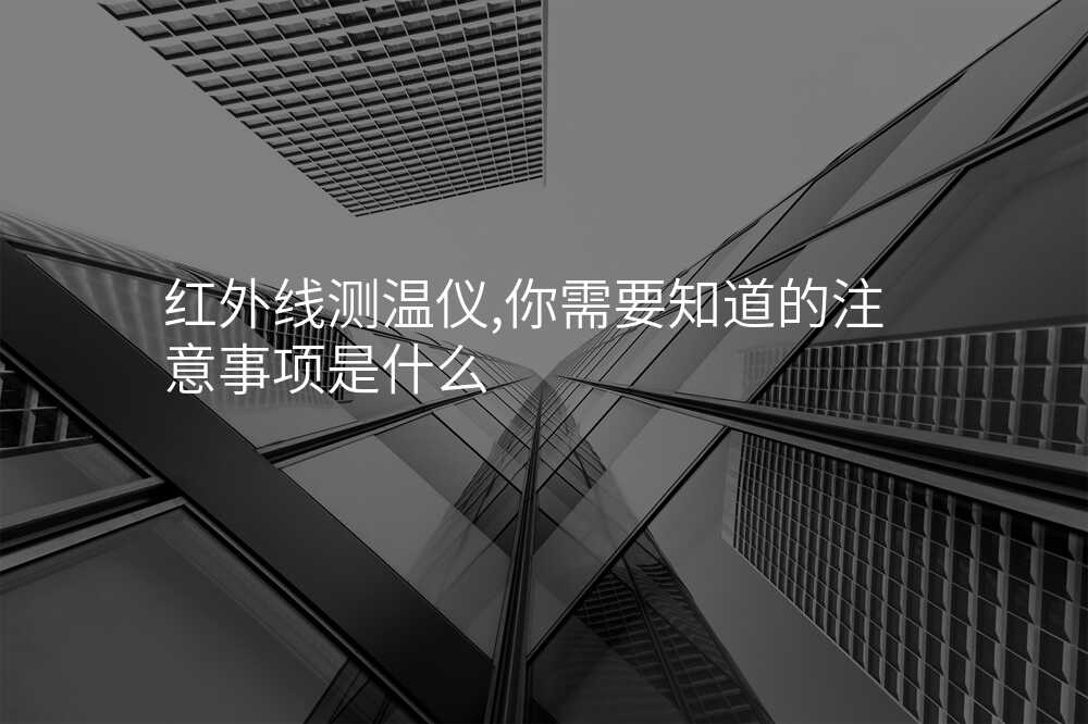 红外线测温仪,你需要知道的注意事项是什么