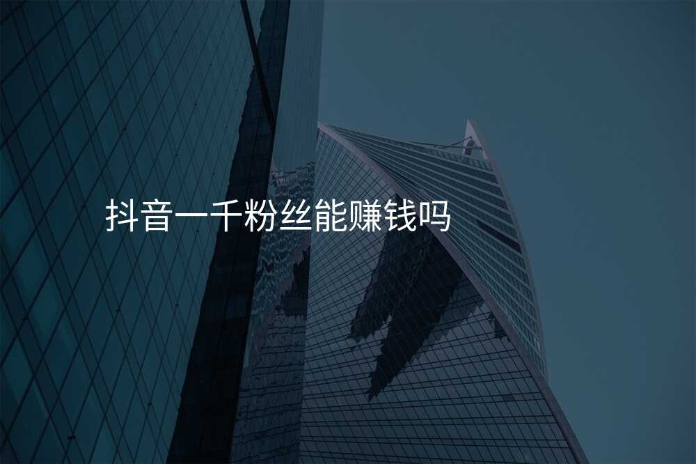 抖音一千粉丝能赚钱吗