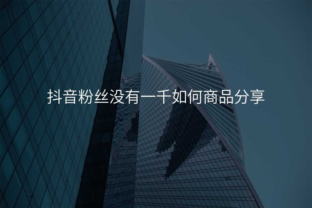 抖音粉丝没有一千如何商品分享