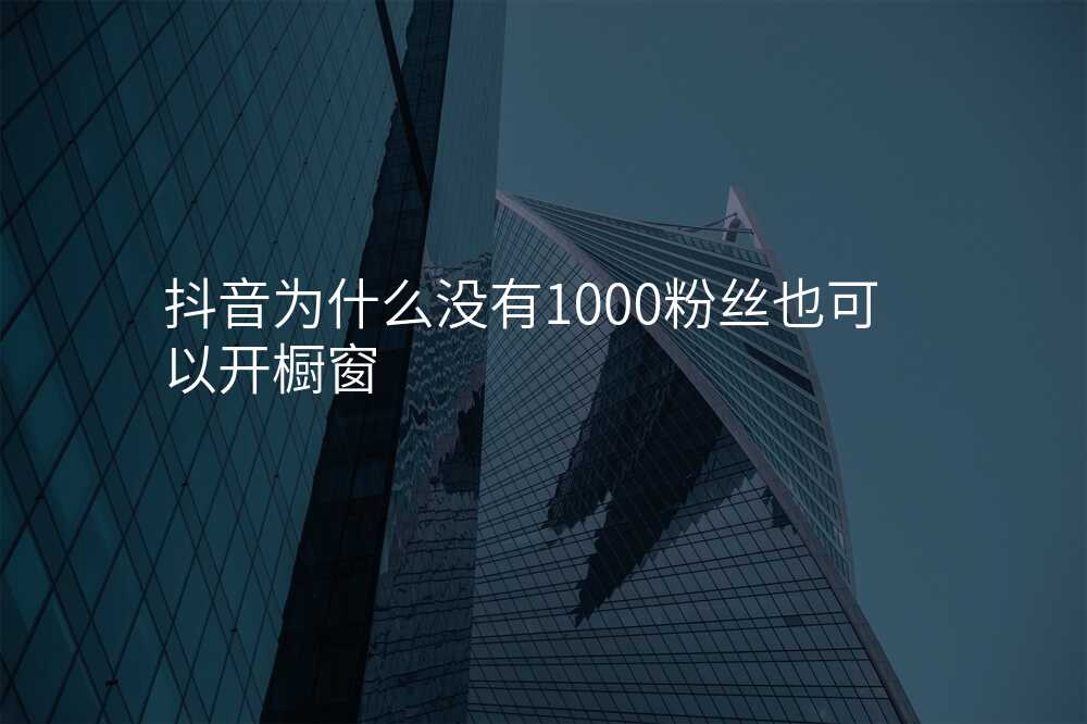抖音为什么没有1000粉丝也可以开橱窗