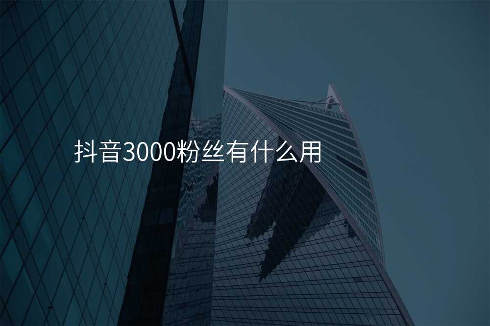 抖音3000粉丝有什么用