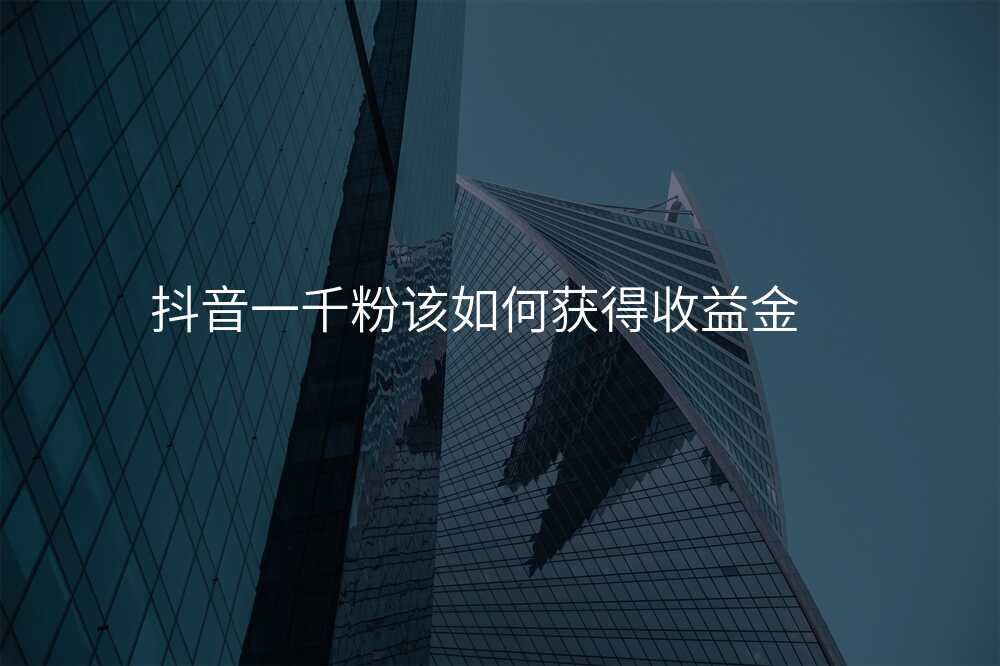 抖音一千粉该如何获得收益金