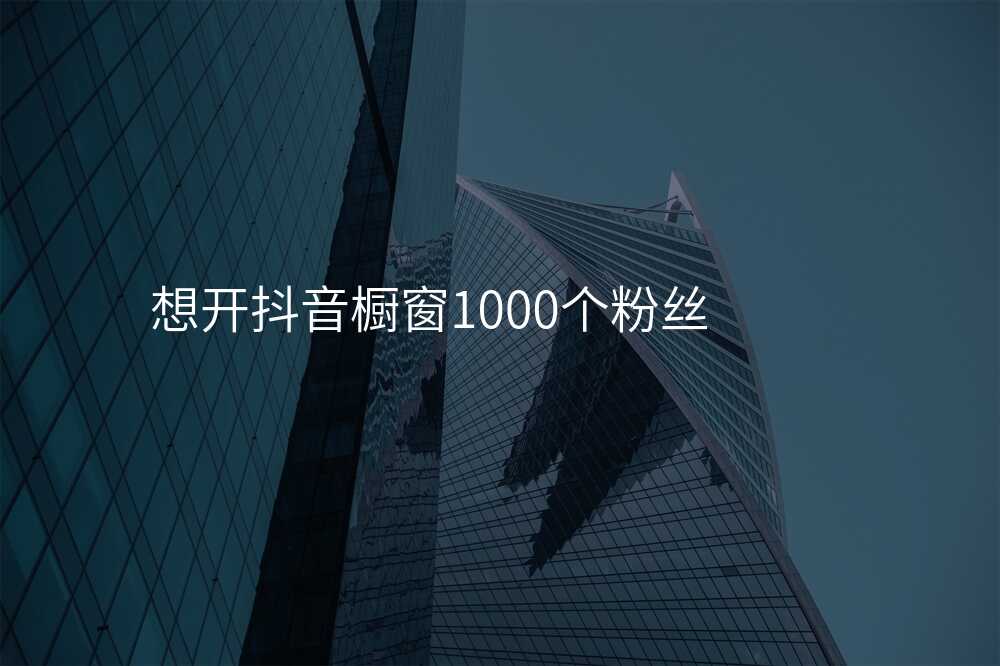 想开抖音橱窗1000个粉丝