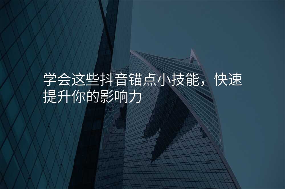 学会这些抖音锚点小技能,快速提升你的影响力