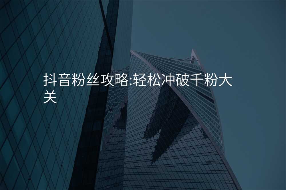 抖音粉丝攻略:轻松冲破千粉大关