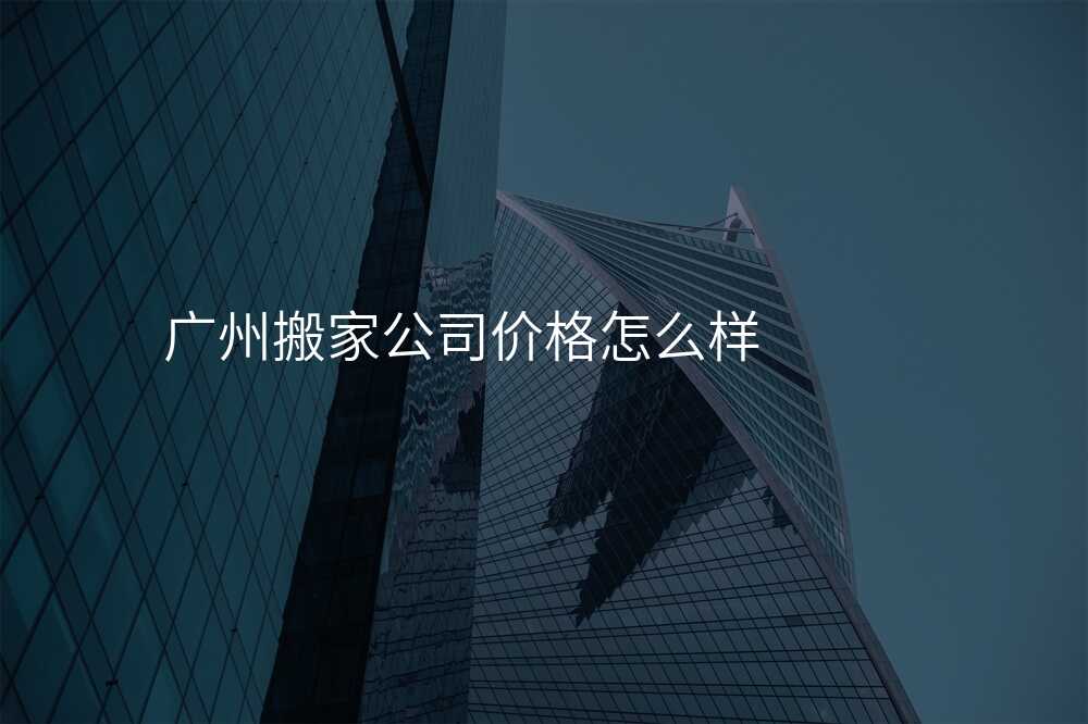 廣州搬家公司價格怎么樣