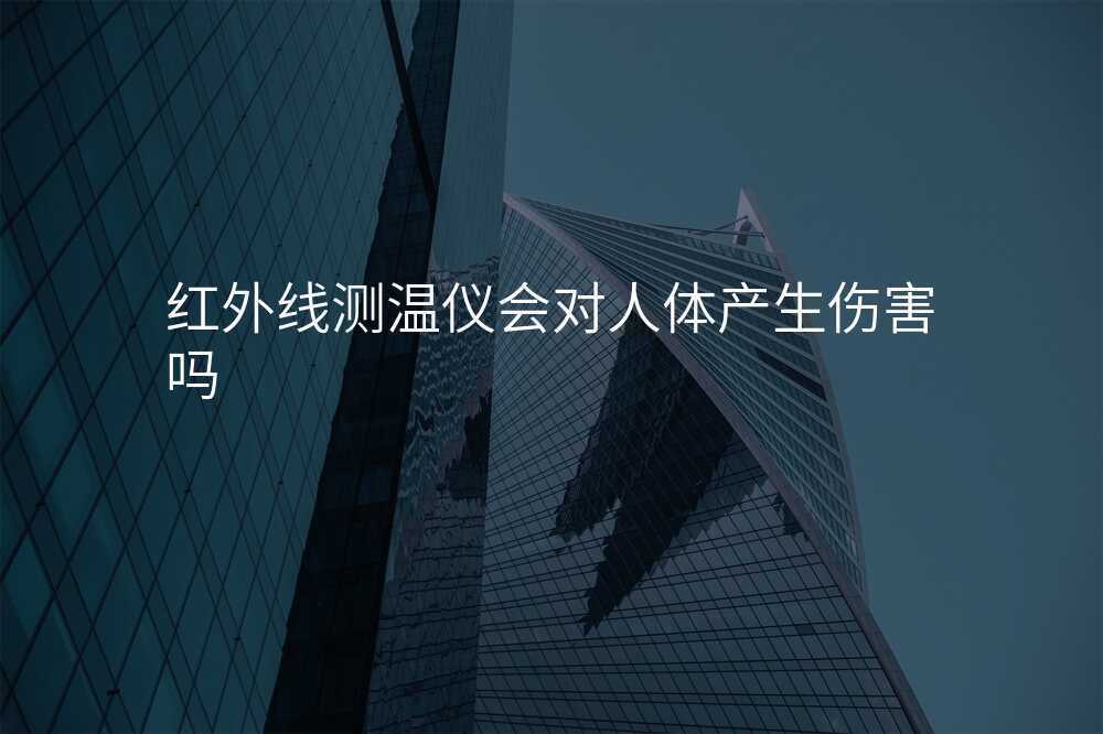 红外线测温仪会对人体产生伤害吗
