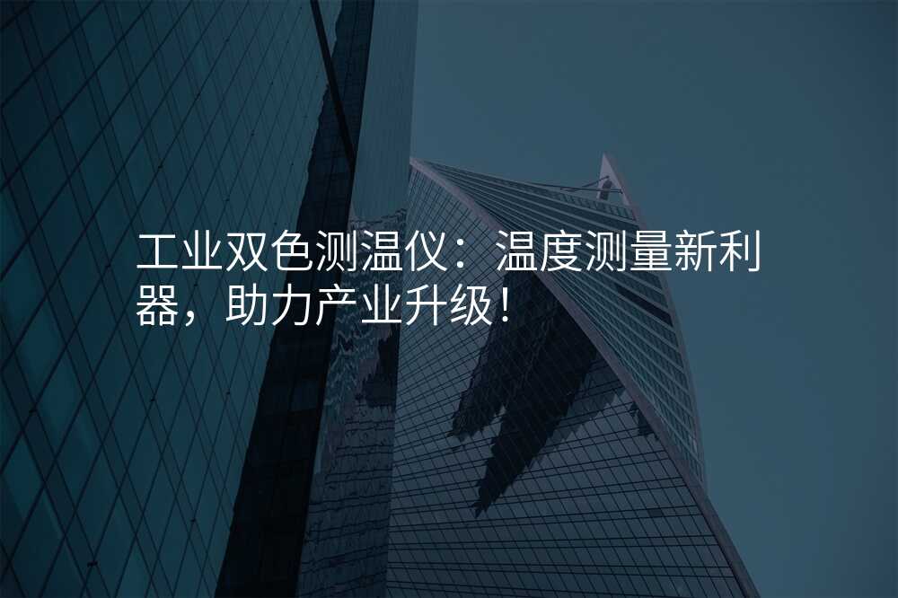 工业双色测温仪:温度测量新利器,助力产业升级!