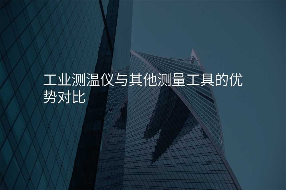 工业测温仪与其他测量工具的优势对比