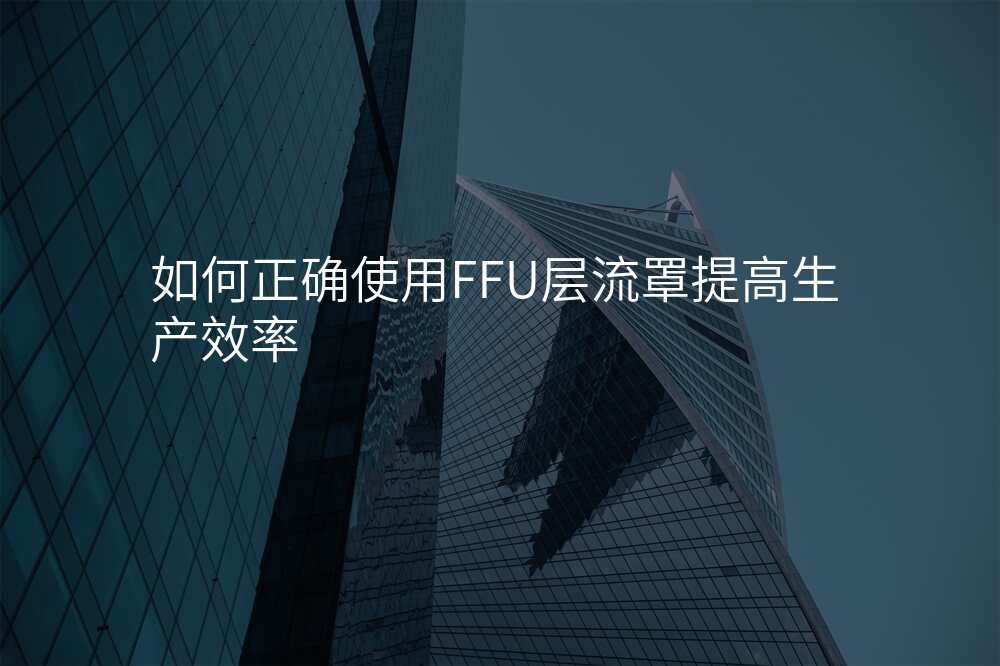 如何正确使用FFU层流罩提高生产效率