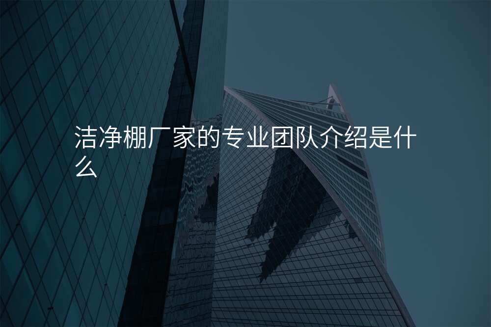 洁净棚厂家的专业团队介绍是什么