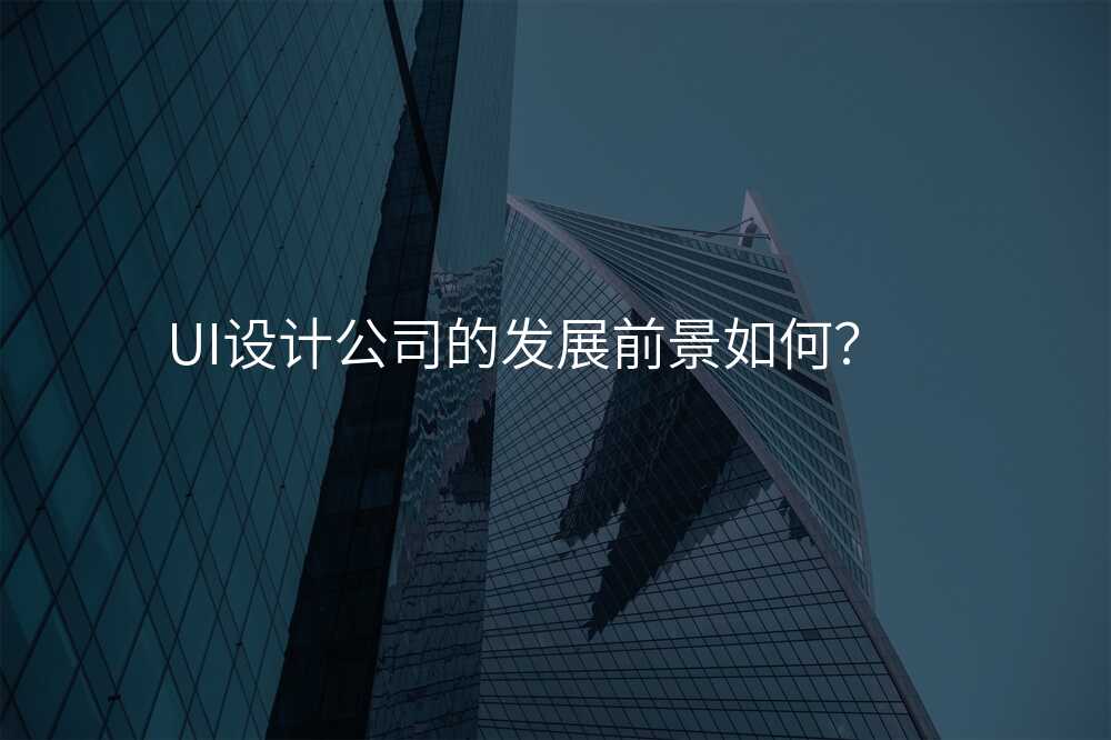 UI设计公司的发展前景如何?