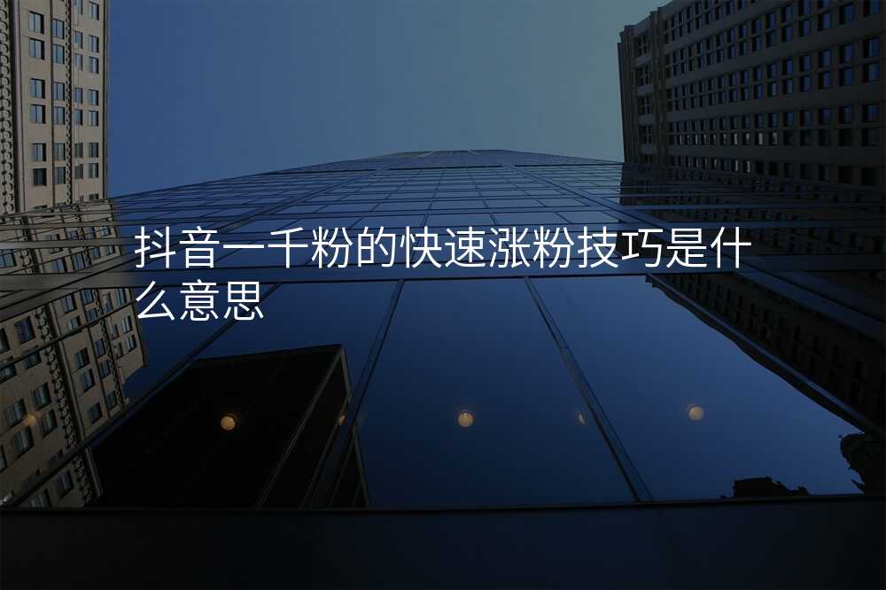 抖音一千粉的快速涨粉技巧是什么意思