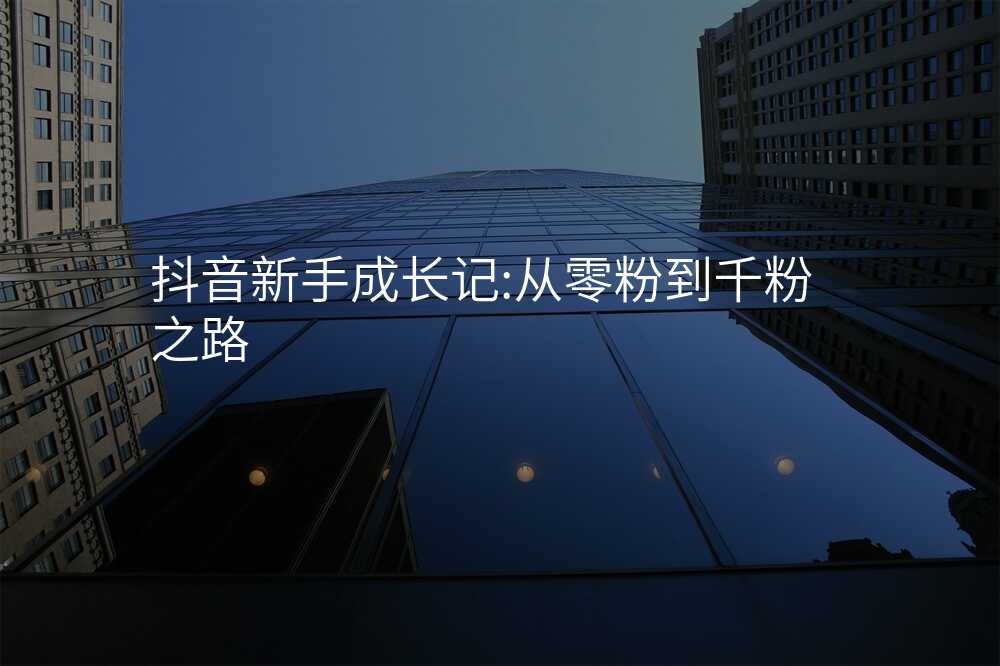 抖音新手成长记:从零粉到千粉之路