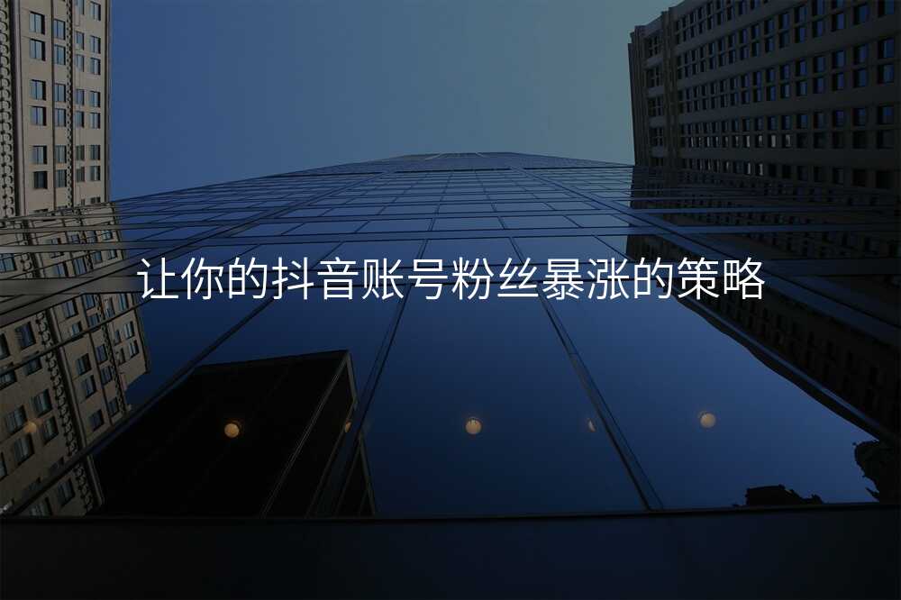 让你的抖音账号粉丝暴涨的策略