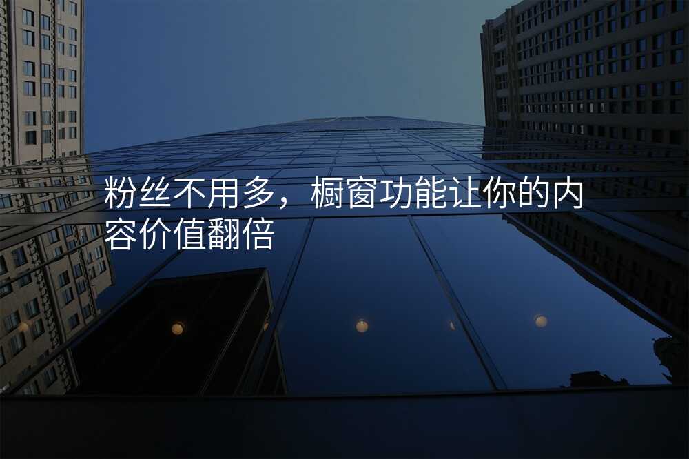 粉丝不用多,橱窗功能让你的内容价值翻倍