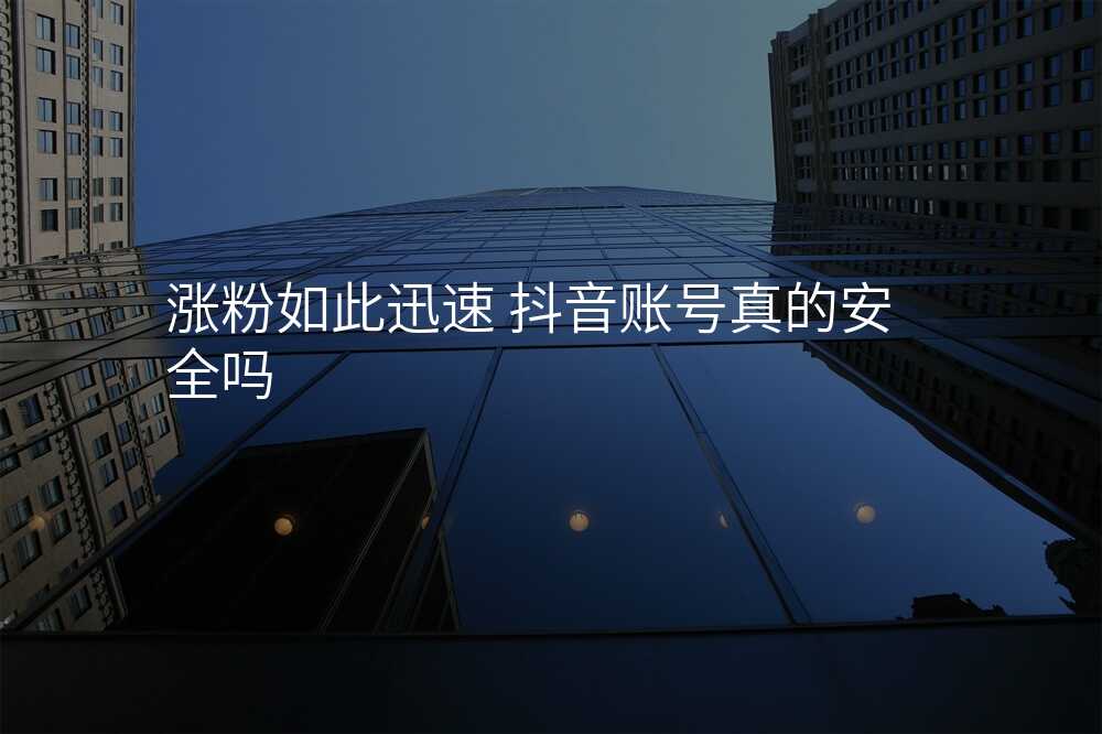 涨粉如此迅速 抖音账号真的安全吗
