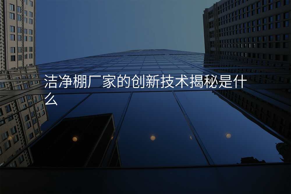 洁净棚厂家的创新技术揭秘是什么