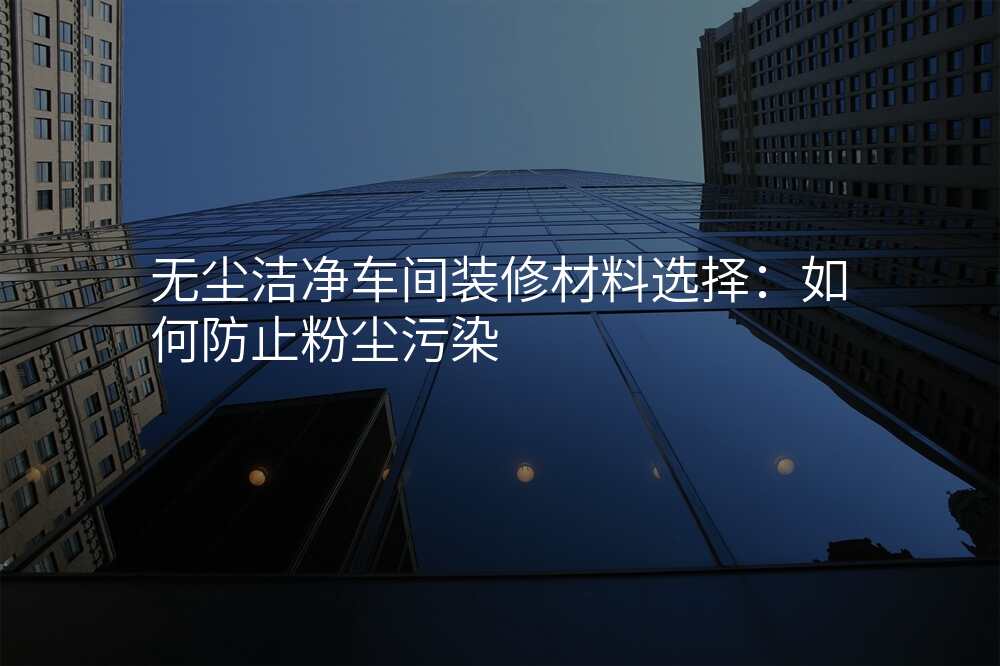无尘洁净车间装修材料选择:如何防止粉尘污染