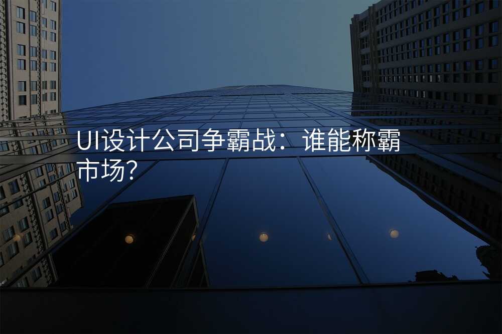 UI设计公司争霸战:谁能称霸市场?