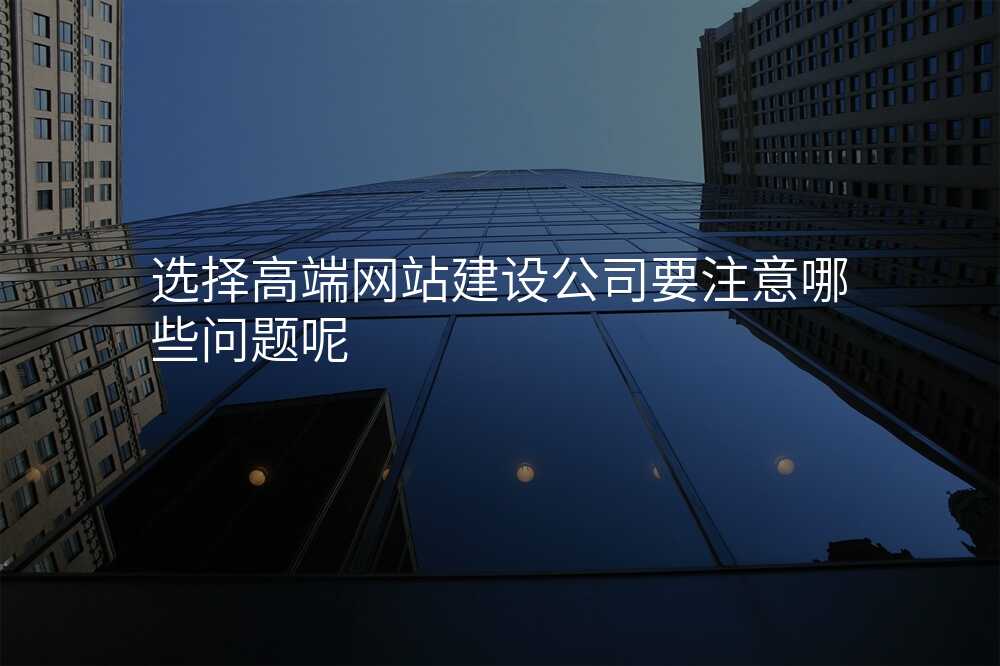 选择高端网站建设公司要注意哪些问题呢