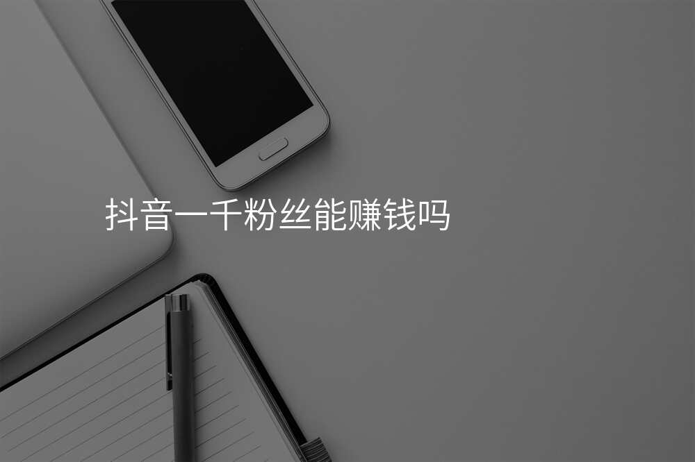 抖音一千粉丝能赚钱吗