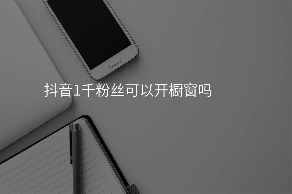 抖音1千粉丝可以开橱窗吗