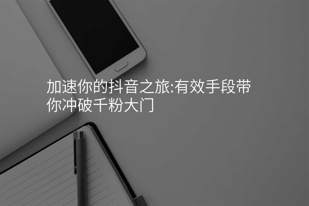 加速你的抖音之旅:有效手段带你冲破千粉大门