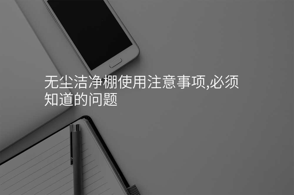 无尘洁净棚使用注意事项,必须知道的问题