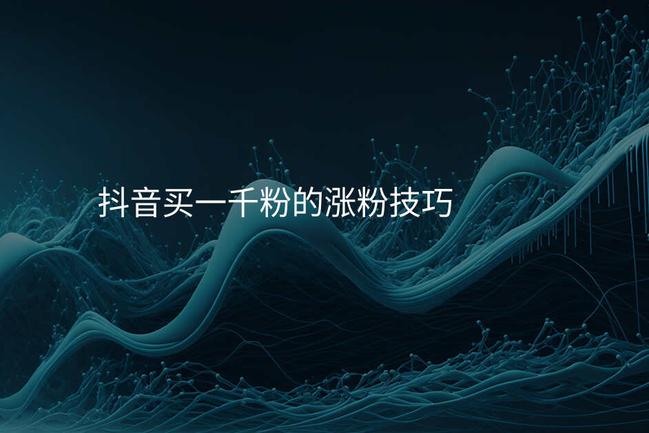 抖音买一千粉的涨粉技巧