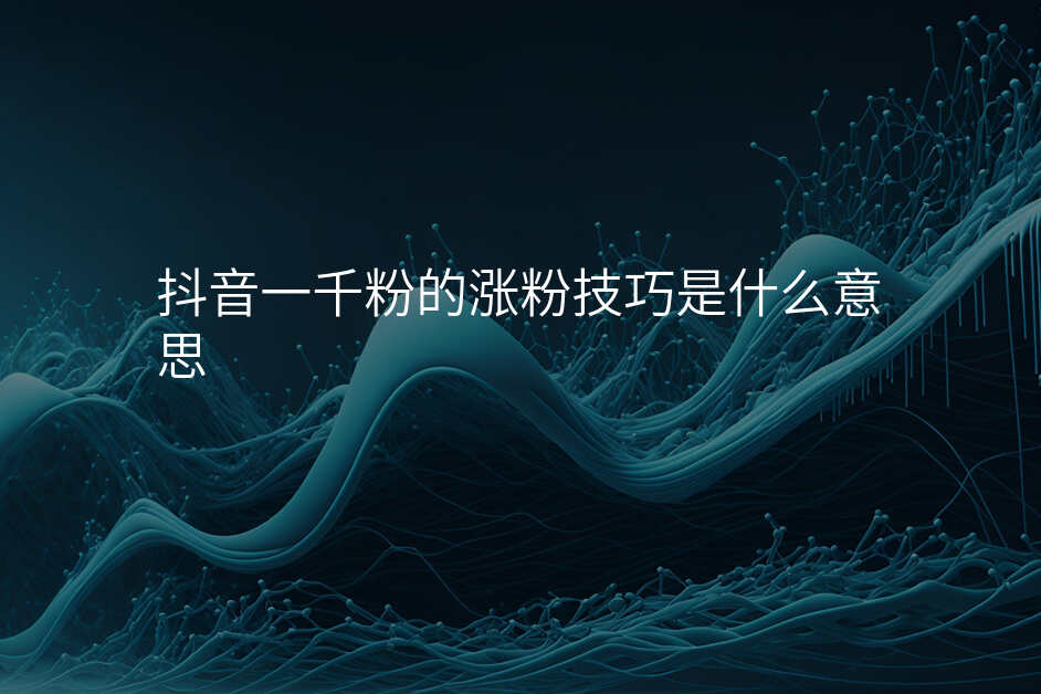 抖音一千粉的涨粉技巧是什么意思