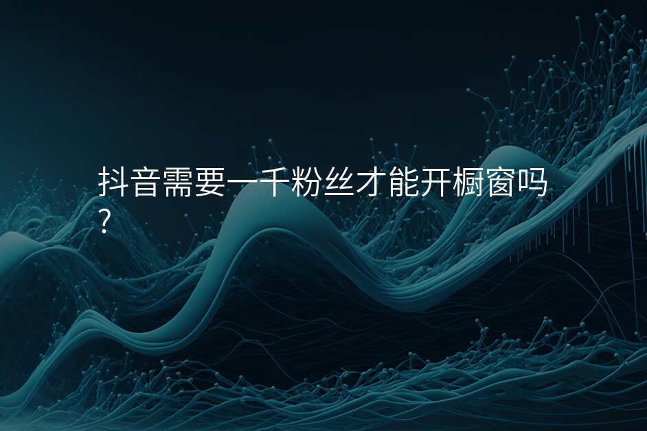 抖音需要一千粉丝才能开橱窗吗?