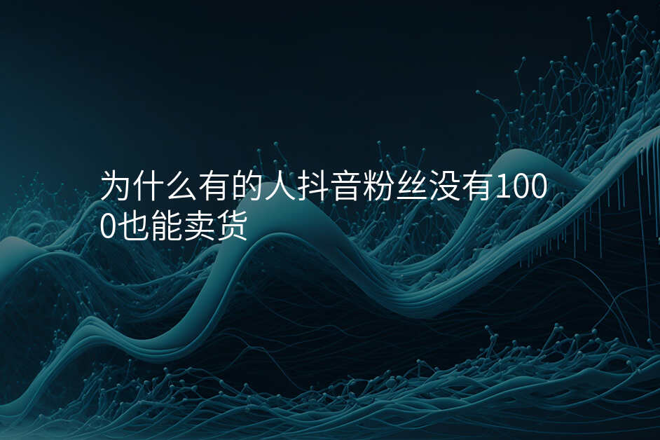为什么有的人抖音粉丝没有1000也能卖货