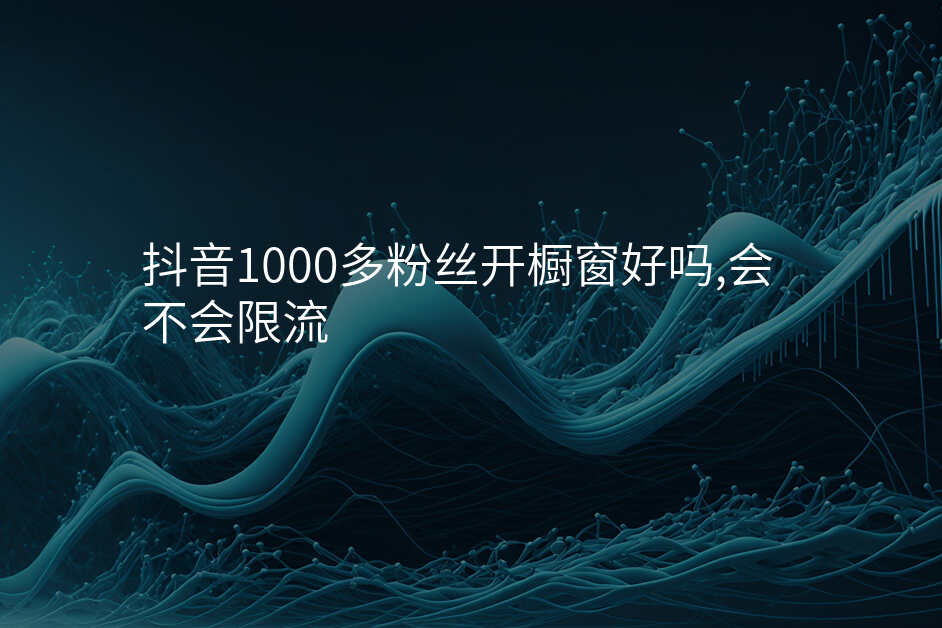 抖音1000多粉丝开橱窗好吗,会不会限流