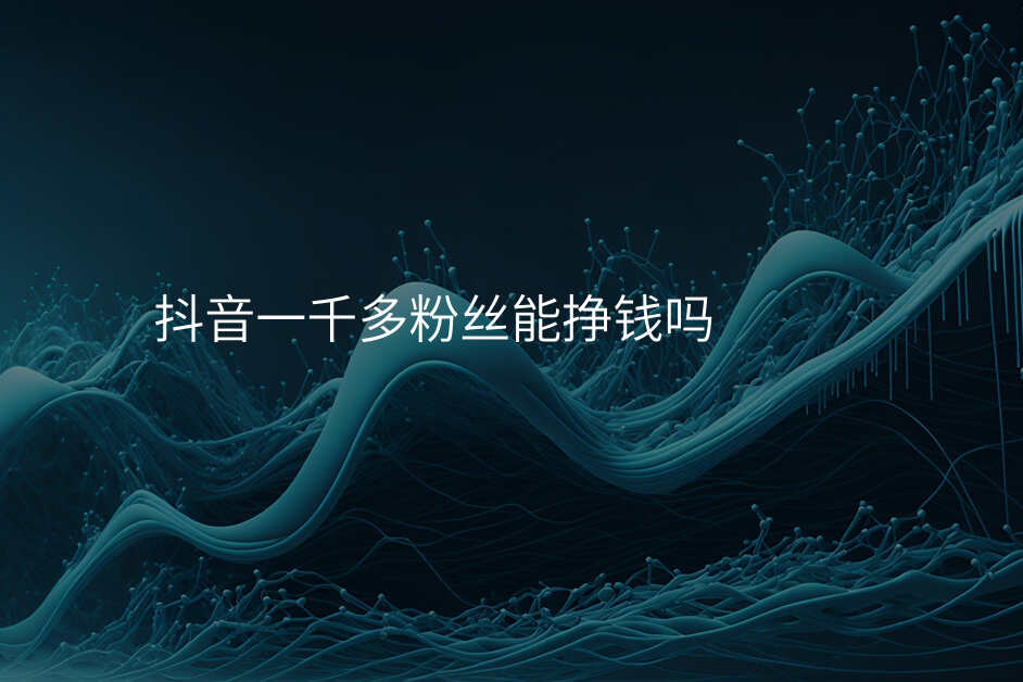 抖音一千多粉丝能挣钱吗