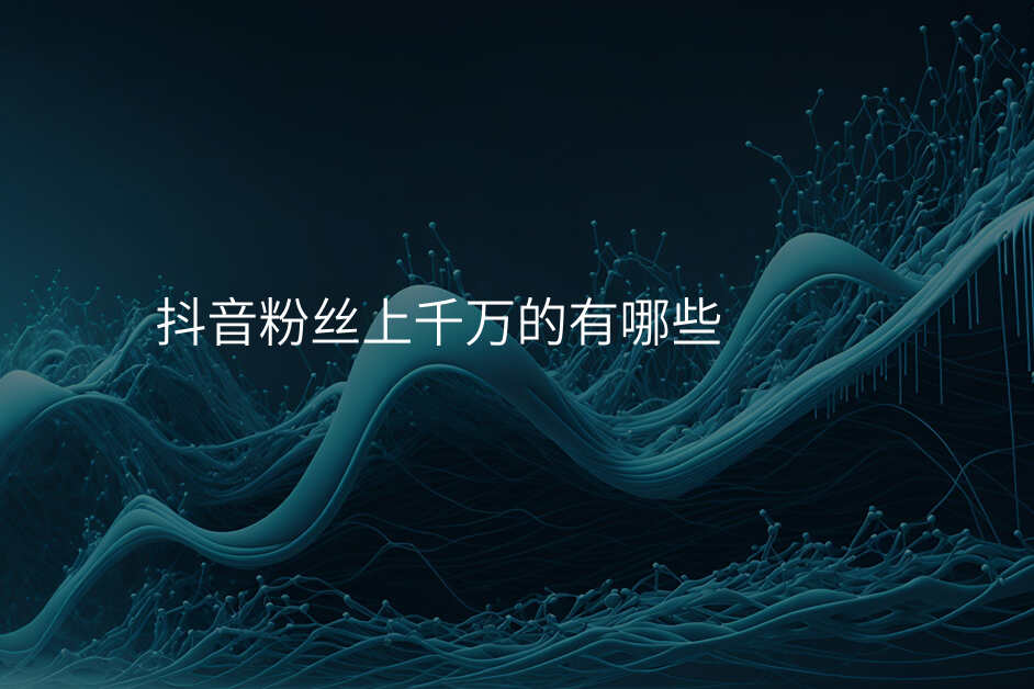 抖音粉丝上千万的有哪些