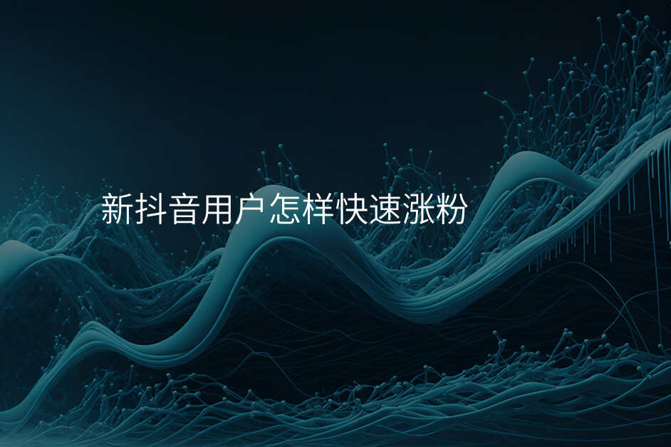 新抖音用户怎样快速涨粉
