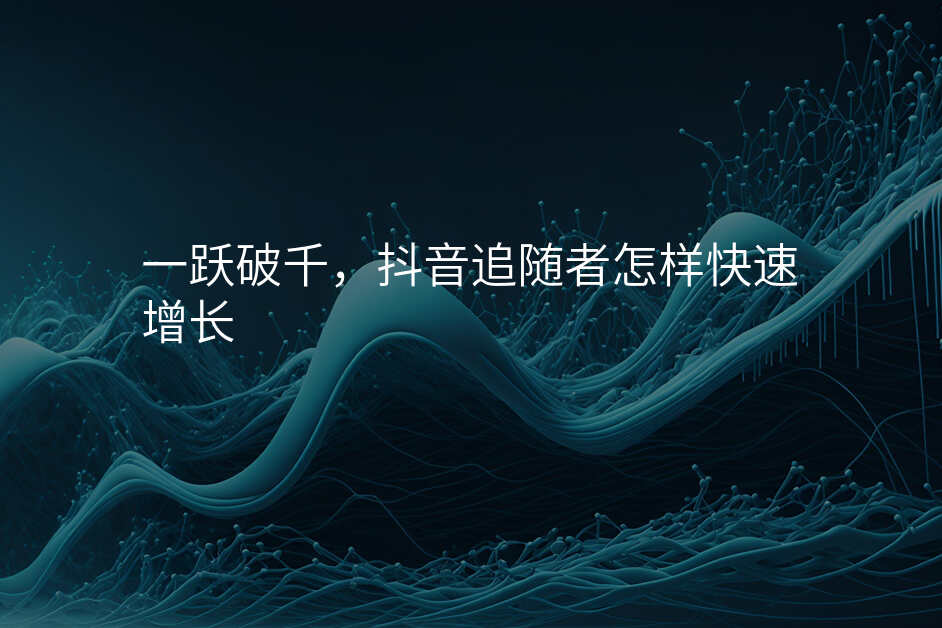 一跃破千,抖音追随者怎样快速增长