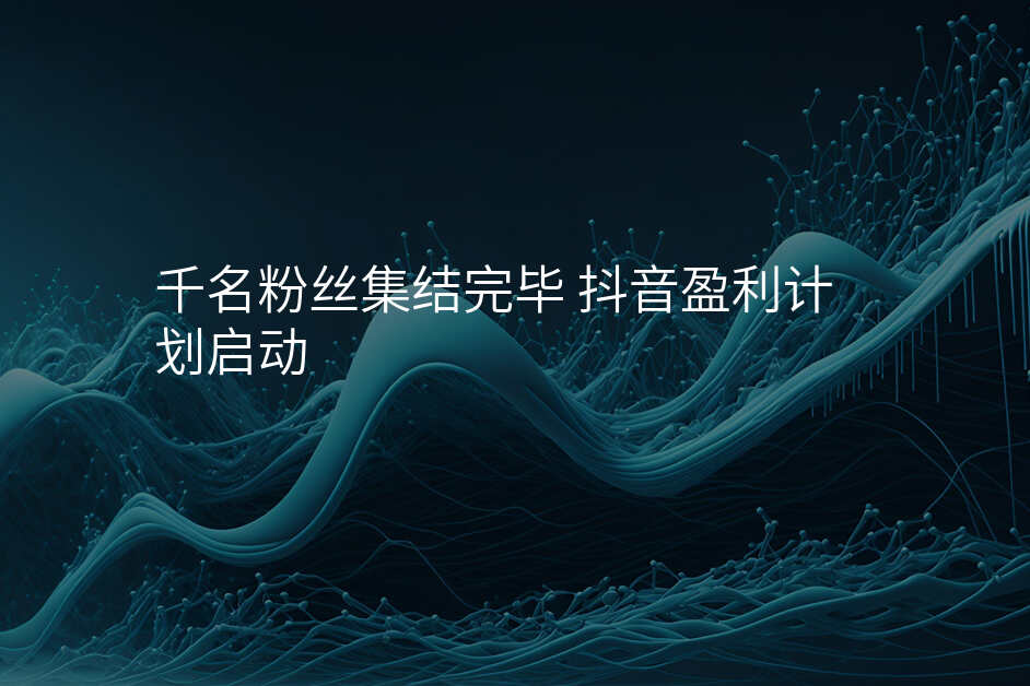 千名粉丝集结完毕 抖音盈利计划启动