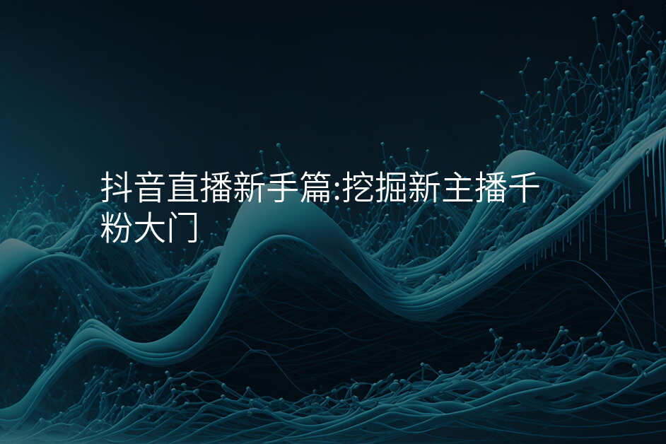 抖音直播新手篇:挖掘新主播千粉大门