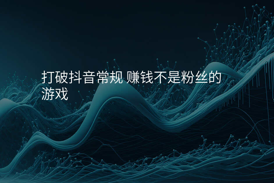 打破抖音常规 赚钱不是粉丝的游戏